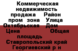 Коммерческая недвижимость (продажа) › Район ­ пром. зона › Улица ­ Октябрьская › Дом ­ 96 › Цена ­ 3 800 000 › Общая площадь ­ 150 - Ставропольский край, Георгиевский р-н, Георгиевск г. Недвижимость » Помещения продажа   